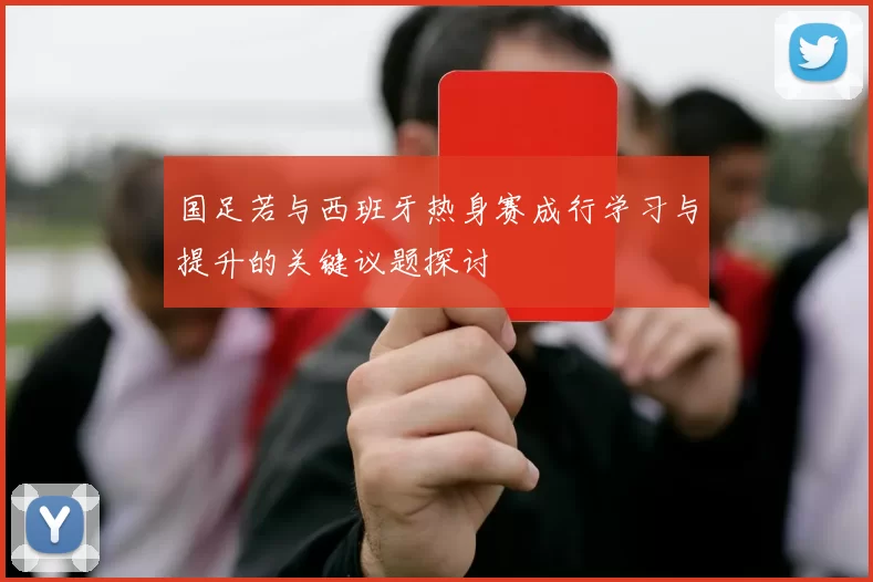 国足若与西班牙热身赛成行学习与提升的关键议题探讨