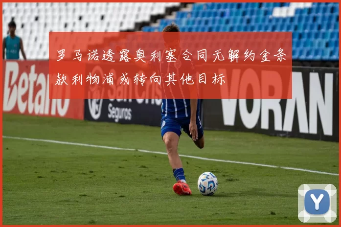 罗马诺透露奥利塞合同无解约金条款利物浦或转向其他目标