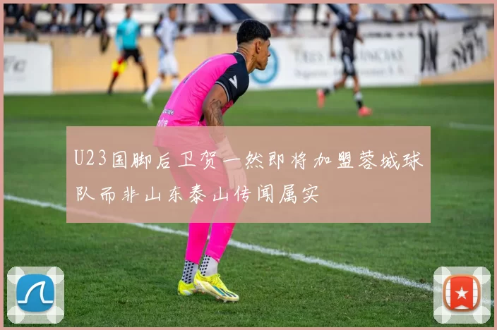 U23国脚后卫贺一然即将加盟蓉城球队而非山东泰山传闻属实