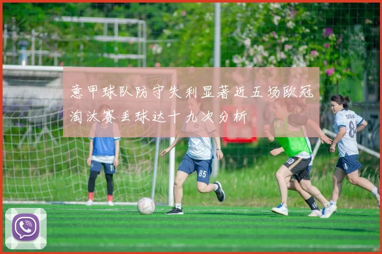 意甲球队防守失利显著近五场欧冠淘汰赛丢球达十九次分析