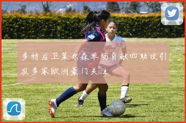 多特后卫莱尔森单场贡献四助攻引发多家欧洲豪门关注