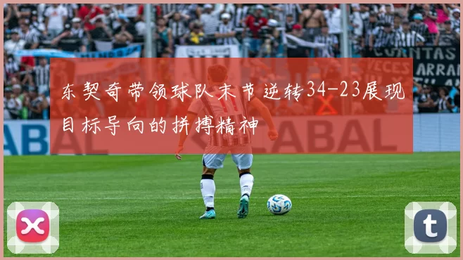 东契奇带领球队末节逆转34-23展现目标导向的拼搏精神