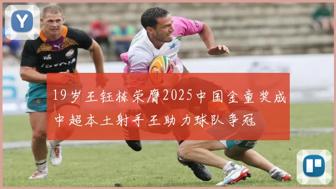 19岁王钰栋荣膺2025中国金童奖成中超本土射手王助力球队争冠