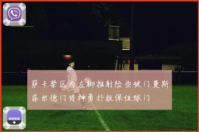 萨卡禁区内左脚推射险些破门曼斯菲尔德门将神勇扑救保住球门