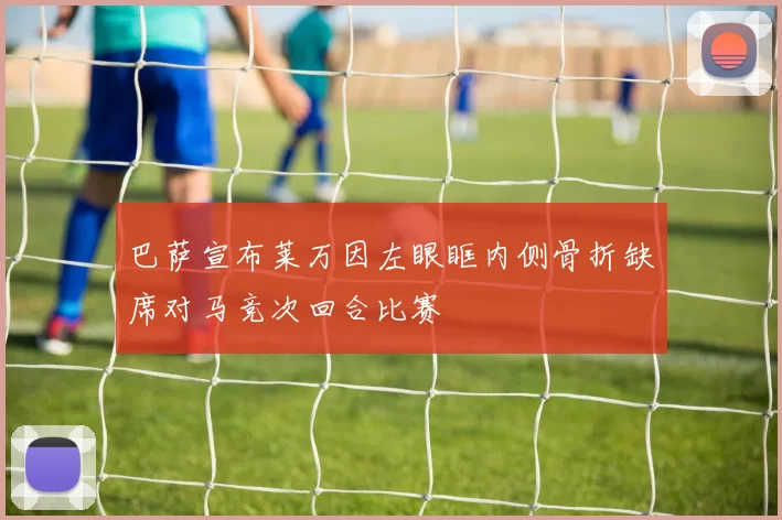 巴萨宣布莱万因左眼眶内侧骨折缺席对马竞次回合比赛