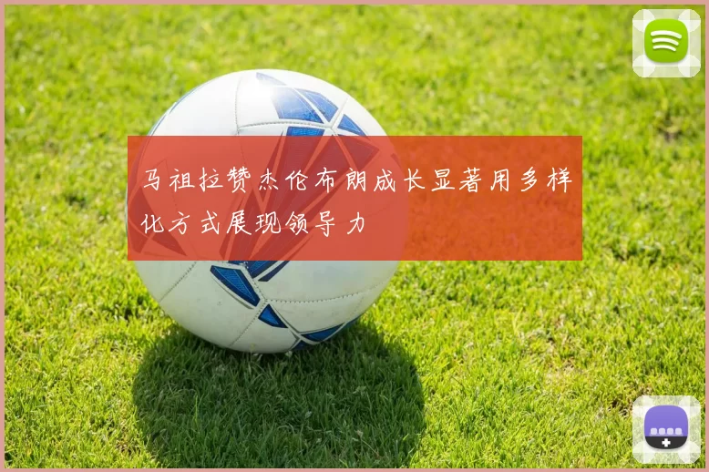 马祖拉赞杰伦布朗成长显著用多样化方式展现领导力