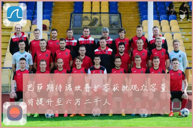 巴萨期待诺坎普扩容获批观众容量将提升至六万二千人