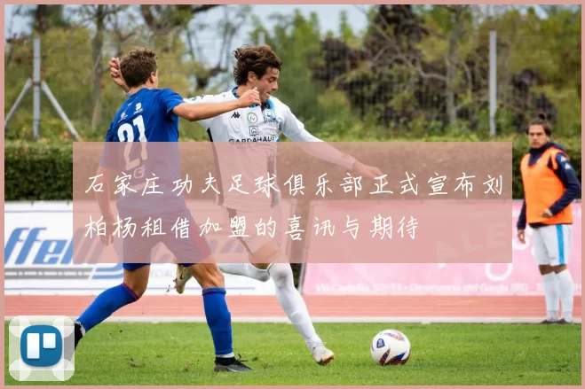 石家庄功夫足球俱乐部正式宣布刘柏杨租借加盟的喜讯与期待